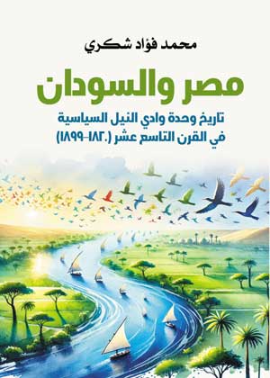 مصر والسودان.. تاريخ وحدة وادي النيل السياسية في القرن التاسع عشر (١٨٢٠–١٨٩٩)
