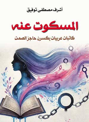 المسكوت عنه.. كاتبات عربيات يكسرن حاجز الصمت