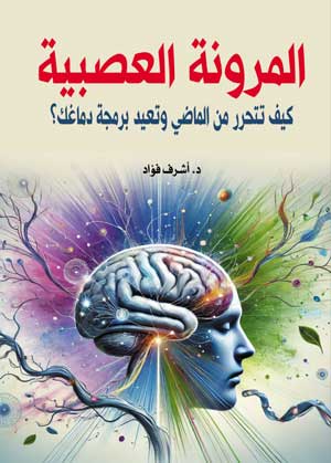 المرونة العصبية كيف تتحرر من الماضي وتعيد برمجة دماغك؟